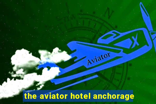 the aviator hotel anchorage